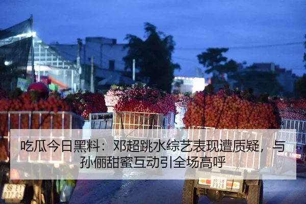 吃瓜今日黑料：邓超跳水综艺表现遭质疑，与孙俪甜蜜互动引全场高呼